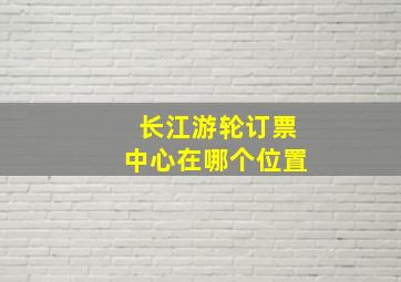 长江游轮订票中心在哪个位置