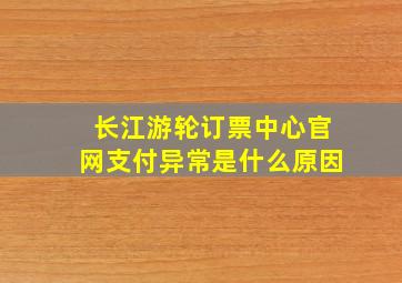 长江游轮订票中心官网支付异常是什么原因