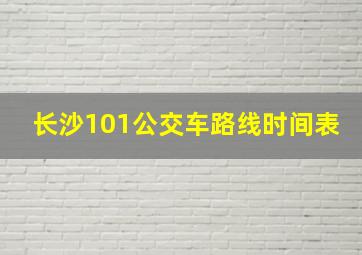 长沙101公交车路线时间表