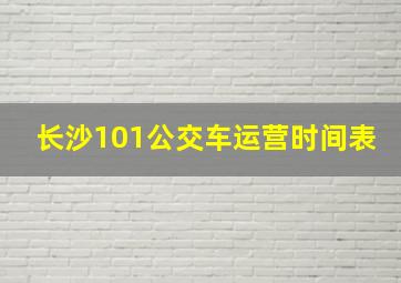 长沙101公交车运营时间表