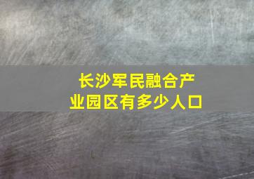 长沙军民融合产业园区有多少人口