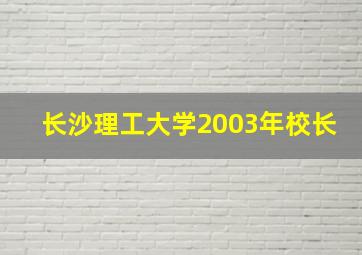 长沙理工大学2003年校长