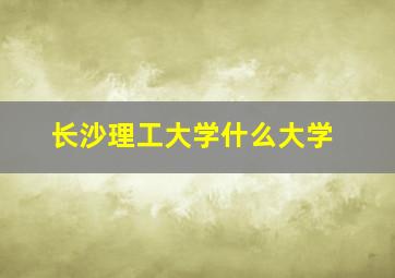 长沙理工大学什么大学