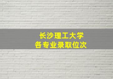 长沙理工大学各专业录取位次