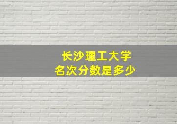 长沙理工大学名次分数是多少