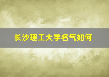 长沙理工大学名气如何