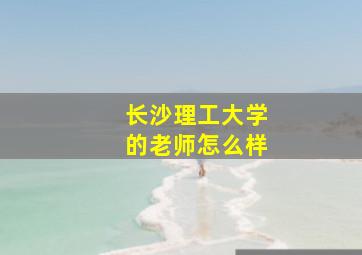 长沙理工大学的老师怎么样