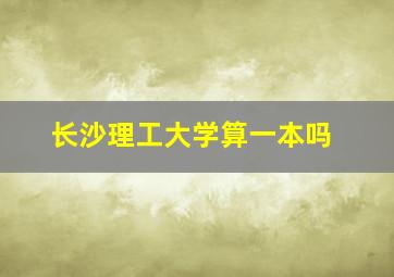 长沙理工大学算一本吗