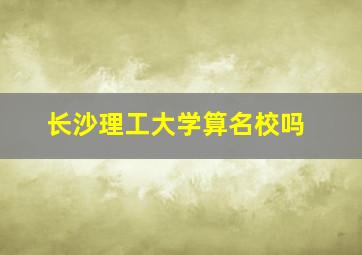 长沙理工大学算名校吗