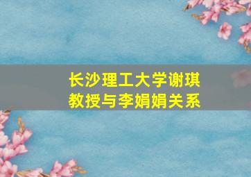 长沙理工大学谢琪教授与李娟娟关系