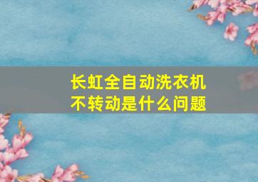 长虹全自动洗衣机不转动是什么问题