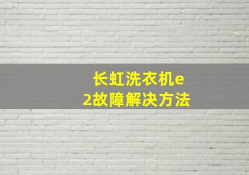 长虹洗衣机e2故障解决方法