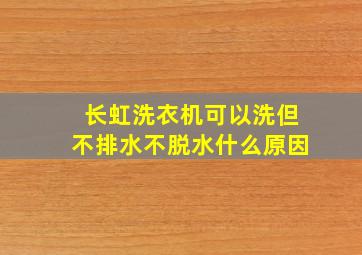 长虹洗衣机可以洗但不排水不脱水什么原因