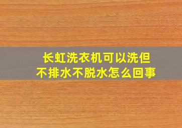 长虹洗衣机可以洗但不排水不脱水怎么回事