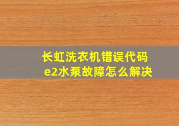 长虹洗衣机错误代码e2水泵故障怎么解决