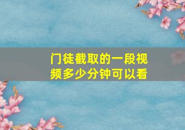 门徒截取的一段视频多少分钟可以看