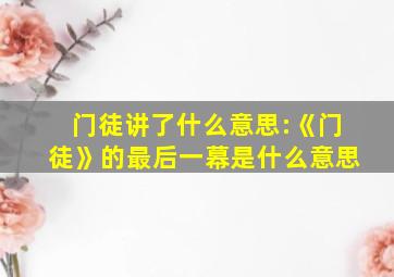 门徒讲了什么意思:《门徒》的最后一幕是什么意思