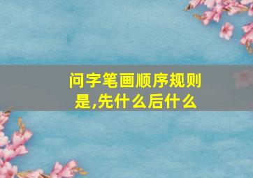 问字笔画顺序规则是,先什么后什么