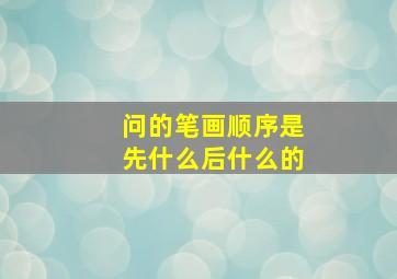 问的笔画顺序是先什么后什么的