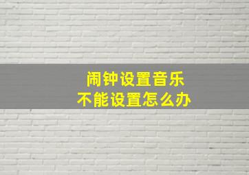 闹钟设置音乐不能设置怎么办