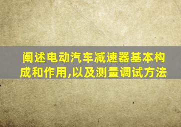 阐述电动汽车减速器基本构成和作用,以及测量调试方法