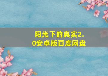 阳光下的真实2.0安卓版百度网盘