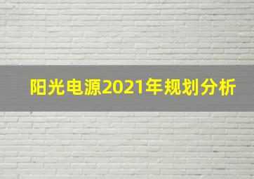 阳光电源2021年规划分析