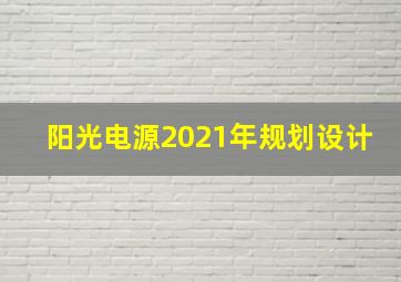 阳光电源2021年规划设计