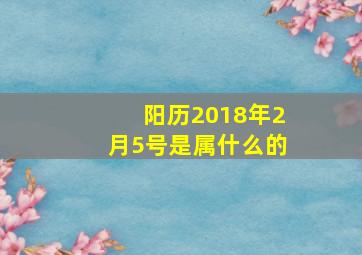 阳历2018年2月5号是属什么的