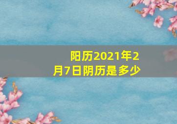 阳历2021年2月7日阴历是多少