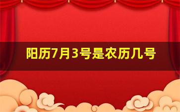 阳历7月3号是农历几号