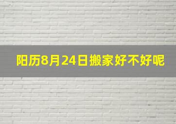 阳历8月24日搬家好不好呢