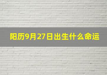 阳历9月27日出生什么命运