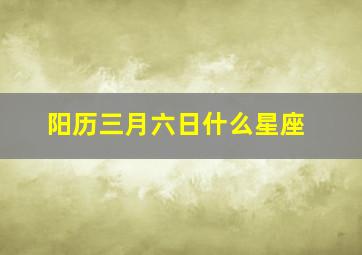 阳历三月六日什么星座