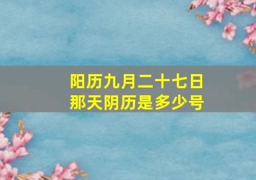 阳历九月二十七日那天阴历是多少号