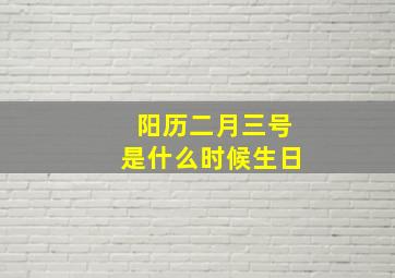 阳历二月三号是什么时候生日