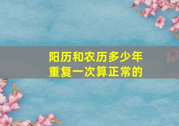 阳历和农历多少年重复一次算正常的