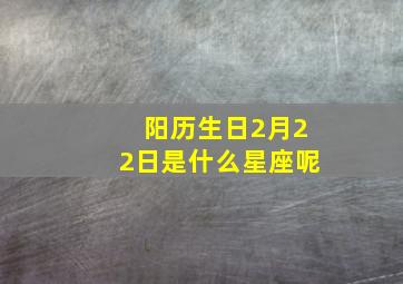 阳历生日2月22日是什么星座呢