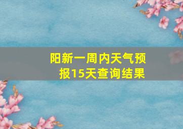 阳新一周内天气预报15天查询结果