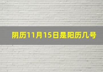 阴历11月15日是阳历几号