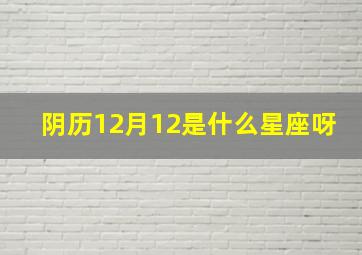 阴历12月12是什么星座呀