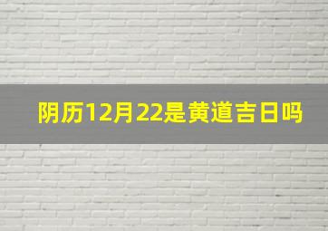 阴历12月22是黄道吉日吗