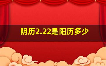 阴历2.22是阳历多少