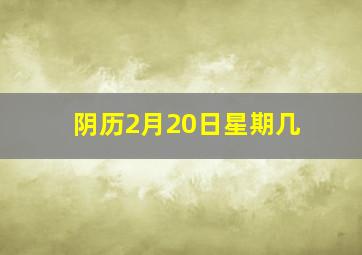 阴历2月20日星期几