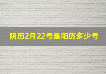 阴历2月22号是阳历多少号