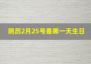 阴历2月25号是哪一天生日