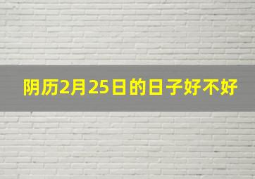 阴历2月25日的日子好不好