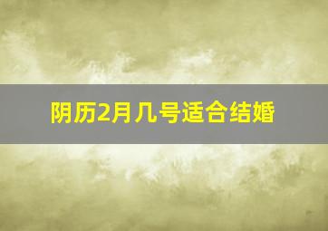 阴历2月几号适合结婚