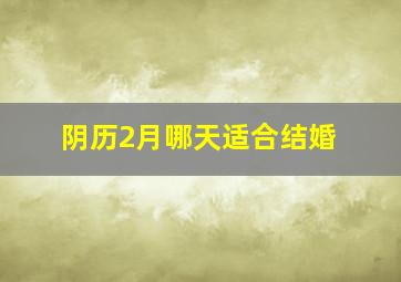 阴历2月哪天适合结婚