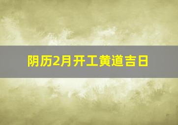 阴历2月开工黄道吉日